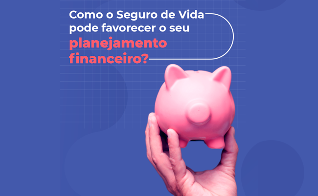 Como o Seguro de Vida pode favorecer o seu planejamento financeiro?